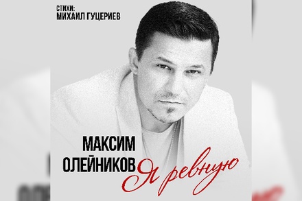 Максим Олейников представил новую композицию «Я ревную» на стихи Михаила Гуцериева